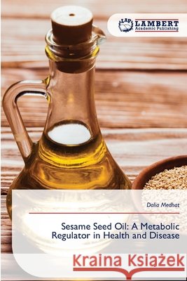 Sesame Seed Oil: A Metabolic Regulator in Health and Disease Dalia Medhat 9786630113150