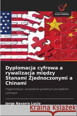 Dyplomacja cyfrowa a rywalizacja między Stanami Zjednoczonymi a Chinami Jorge Navarro Lucio 9786630114928