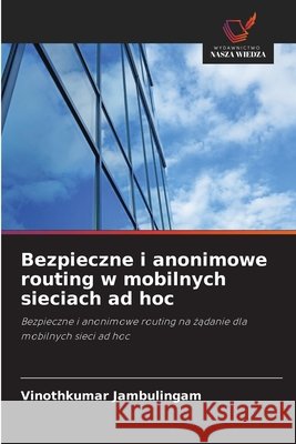 Bezpieczne i anonimowe routing w mobilnych sieciach ad hoc Vinothkumar Jambulingam 9786630118124