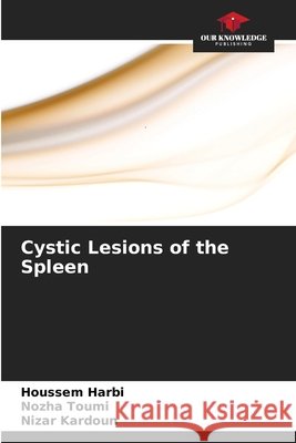 Cystic Lesions of the Spleen Houssem Harbi Nozha Toumi Nizar Kardoun 9786630124538