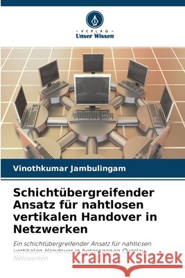 Schicht?bergreifender Ansatz f?r nahtlosen vertikalen Handover in Netzwerken Vinothkumar Jambulingam 9786630127638