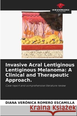 Invasive Acral Lentiginous Lentiginous Melanoma: A Clinical and Therapeutic Approach. Romero Escamilla, Diana Verónica 9786630128406