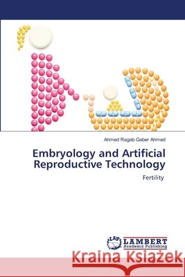 Embryology and Artificial Reproductive Technology Ahmed Ragab Gaber Ahmed 9786630132458