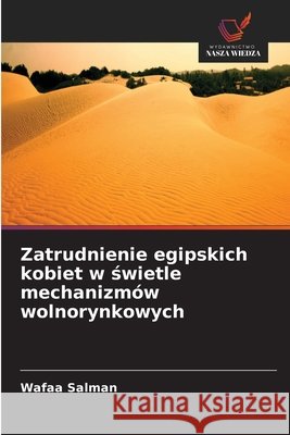 Zatrudnienie egipskich kobiet w świetle mechanizm?w wolnorynkowych Wafaa Salman 9786630132977
