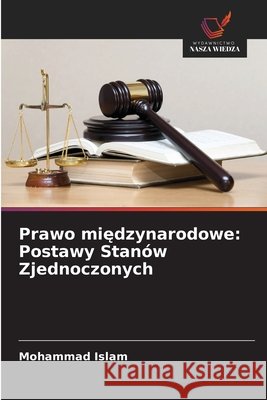 Prawo międzynarodowe: Postawy Stan?w Zjednoczonych Mohammad Islam 9786630143454 Wydawnictwo Nasza Wiedza