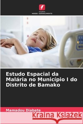 Estudo Espacial da Mal?ria no Munic?pio I do Distrito de Bamako Mamadou Diabate 9786630144345