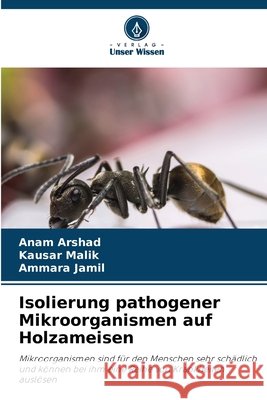 Isolierung pathogener Mikroorganismen auf Holzameisen Arshad, Anam, Malik, Kausar, Jamil, Ammara 9786630146608 Verlag Unser Wissen