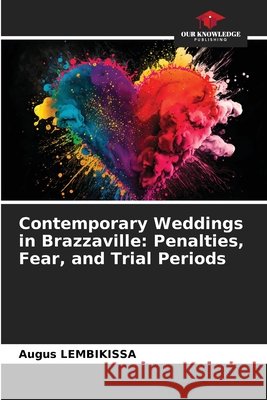 Contemporary Weddings in Brazzaville: Penalties, Fear, and Trial Periods Augus Lembikissa 9786630147988 Our Knowledge Publishing