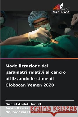 Modellizzazione dei parametri relativi al cancro utilizzando le stime di Globocan Yemen 2020 Gamal Abdul Hamid Amen Bawazir Noureddine Ouerfelli 9786630148299