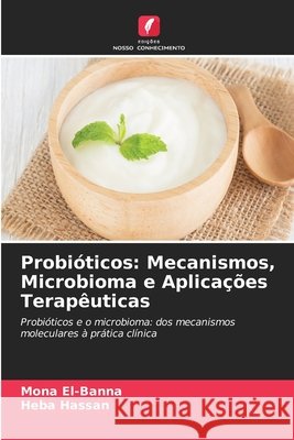 Probi?ticos: Mecanismos, Microbioma e Aplica??es Terap?uticas Mona El-Banna Heba Hassan 9786630152135 Edicoes Nosso Conhecimento