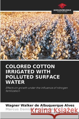Colored Cotton Irrigated with Polluted Surface Water Wagner Walker de Albuquerque Alves Marcus Dami?o de Lacerda 9786630156782 Our Knowledge Publishing