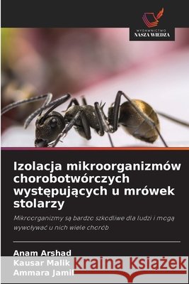 Izolacja mikroorganizmów chorobotwórczych występujących u mrówek stolarzy Arshad, Anam, Malik, Kausar, Jamil, Ammara 9786630156843 Wydawnictwo Nasza Wiedza