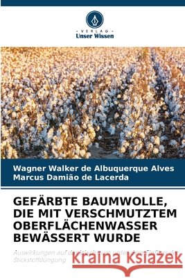Gef?rbte Baumwolle, Die Mit Verschmutztem Oberfl?chenwasser Bew?ssert Wurde Wagner Walker de Albuquerque Alves Marcus Dami?o de Lacerda 9786630159349 Verlag Unser Wissen