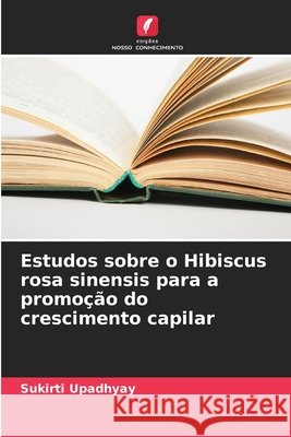 Estudos sobre o Hibiscus rosa sinensis para a promo??o do crescimento capilar Sukirti Upadhyay 9786630165951