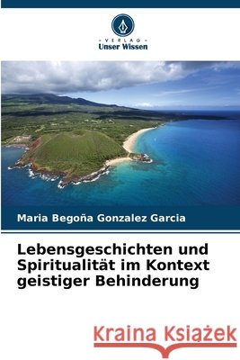 Lebensgeschichten und Spiritualit?t im Kontext geistiger Behinderung Maria Bego?a Gonzalez Garcia 9786630169133