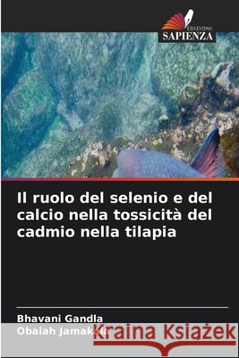 Il ruolo del selenio e del calcio nella tossicità del cadmio nella tilapia Gandla, Bhavani, Jamakala, Obaiah 9786630171914