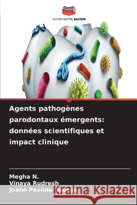 Agents pathog?nes parodontaux ?mergents: donn?es scientifiques et impact clinique Megha N Vinaya Rudresh Joann Pauline George 9786630175622