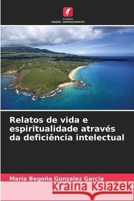 Relatos de vida e espiritualidade atrav?s da defici?ncia intelectual Maria Bego?a Gonzalez Garcia 9786630179378