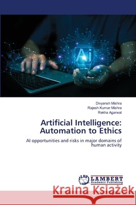 Artificial Intelligence: Automation to Ethics Divyansh Mishra Rajesh Kumar Mishra Rekha Agarwal 9786630184976