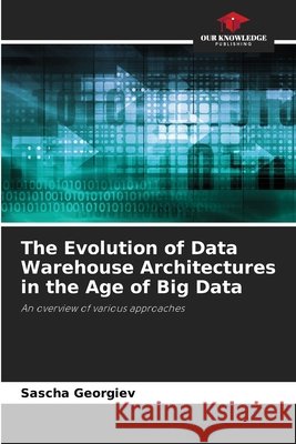 The Evolution of Data Warehouse Architectures in the Age of Big Data Sascha Georgiev 9786630185324