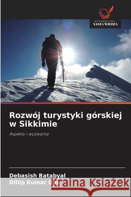 Rozw?j turystyki g?rskiej w Sikkimie Debasish Batabyal Dillip Kumar Das 9786630191516