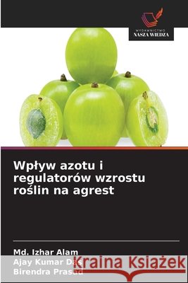 Wplyw azotu i regulator?w wzrostu roślin na agrest MD Izhar Alam Ajay Kumar Das Birendra Prasad 9786630200973 Wydawnictwo Nasza Wiedza