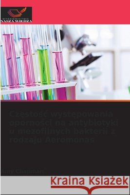Częstośc występowania oporności na antybiotyki u mezofilnych bakterii z rodzaju Aeromonas Amy Chapman 9786630201048 Wydawnictwo Nasza Wiedza