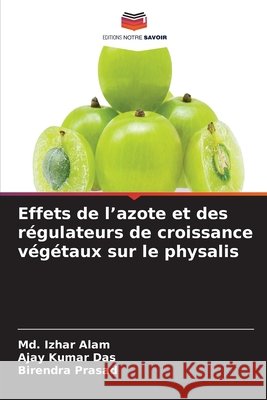 Effets de l'azote et des r?gulateurs de croissance v?g?taux sur le physalis MD Izhar Alam Ajay Kumar Das Birendra Prasad 9786630206098 Editions Notre Savoir