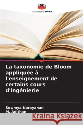 La taxonomie de Bloom appliqu?e ? l'enseignement de certains cours d'ing?nierie Sowmya Narayanan M. Adithan 9786630211719