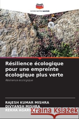 R?silience ?cologique pour une empreinte ?cologique plus verte Rajesh Kumar Mishra Divyansh Mishra Rekha Agarwal 9786630221664