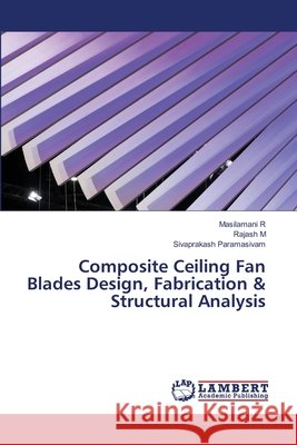 Composite Ceiling Fan Blades Design, Fabrication & Structural Analysis Masilamani R Rajash M Sivaprakash Paramasivam 9786630222920