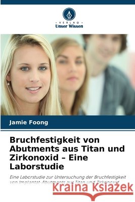 Bruchfestigkeit von Abutments aus Titan und Zirkonoxid - Eine Laborstudie Jamie Foong 9786630222975