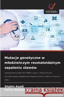 Mutacje genetyczne w mlodzieńczym reumatoidalnym zapaleniu staw?w Shahin Asadi Zahra Gholizadeh 9786630224825 Wydawnictwo Nasza Wiedza