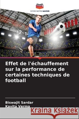 Effet de l'?chauffement sur la performance de certaines techniques de football Biswajit Sardar Kavita Verma 9786630224832 Editions Notre Savoir