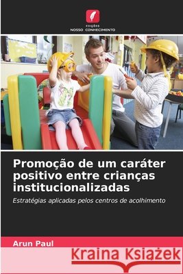 Promoção de um caráter positivo entre crianças institucionalizadas Paul, Arun 9786630231380 Edicoes Nosso Conhecimento