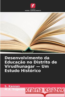 Desenvolvimento da Educa??o no Distrito de Virudhunagar - Um Estudo Hist?rico S. Kannan M. a. Sugantha 9786630231403 Edicoes Nosso Conhecimento