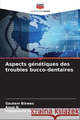 Aspects g?n?tiques des troubles bucco-dentaires Gautam Biswas Anup N Sabyasachi Saha 9786630236279 Editions Notre Savoir