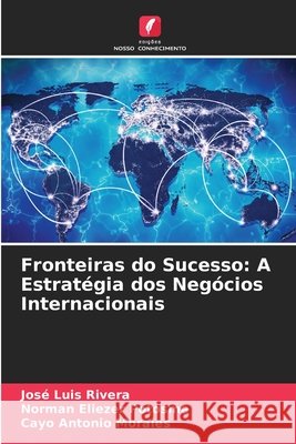 Fronteiras do Sucesso: A Estrat?gia dos Neg?cios Internacionais Jos? Luis Rivera Norman Eliezer Potosme Cayo Antonio Morales 9786630237627