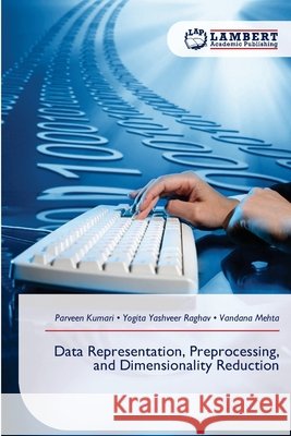 Data Representation, Preprocessing, and Dimensionality Reduction Parveen Kumari Yogita Yashveer Raghav Vandana Mehta 9786630237849