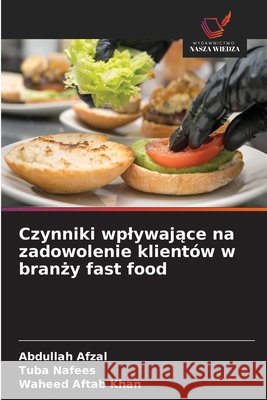 Czynniki wplywające na zadowolenie klient?w w branży fast food Abdullah Afzal Tuba Nafees Waheed Aftab Khan 9786630240078 Wydawnictwo Nasza Wiedza
