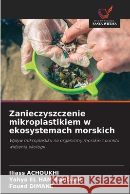 Zanieczyszczenie mikroplastikiem w ekosystemach morskich Iliass Achoukhi Yahya El Hammoudani Fouad Dimane 9786630243314