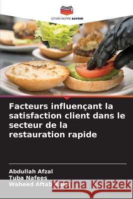 Facteurs influen?ant la satisfaction client dans le secteur de la restauration rapide Abdullah Afzal Tuba Nafees Waheed Aftab Khan 9786630245202 Editions Notre Savoir