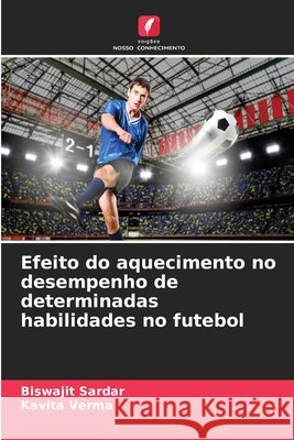 Efeito do aquecimento no desempenho de determinadas habilidades no futebol Biswajit Sardar Kavita Verma 9786630245325 Edicoes Nosso Conhecimento