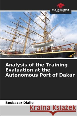 Analysis of the Training Evaluation at the Autonomous Port of Dakar Boubacar Diallo 9786630245813 Our Knowledge Publishing
