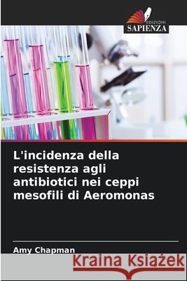 L'incidenza della resistenza agli antibiotici nei ceppi mesofili di Aeromonas Amy Chapman 9786630249682 Edizioni Sapienza