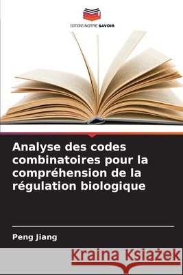 Analyse des codes combinatoires pour la compréhension de la régulation biologique Jiang, Peng 9786630249743 Editions Notre Savoir