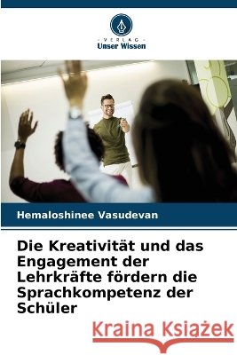 Die Kreativit?t und das Engagement der Lehrkr?fte f?rdern die Sprachkompetenz der Sch?ler Hemaloshinee Vasudevan 9786630278576
