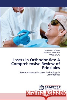 Lasers in Orthodontics: A Comprehensive Review of Principles Modak, Ankur R., Mehta, Siddharth, Bajaj, Kamal 9786630281958
