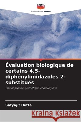 ?valuation biologique de certains 4,5-diph?nylimidazoles 2-substitu?s Satyajit Dutta 9786630281989
