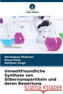 Umweltfreundliche Synthese von Silbernanopartikeln und deren Bewertung Harshdeep Dhaliwal Divya Rana Abhijeet Singh 9786630284997 Verlag Unser Wissen